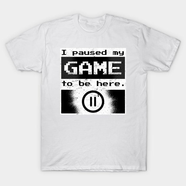 I Paused My Game To Be Here gift T-Shirt by mo designs 95